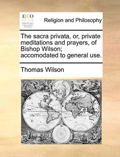 The Sacra Privata, Or, Private Meditations and Prayers, of Bishop Wilson; Accomodated to General Use.