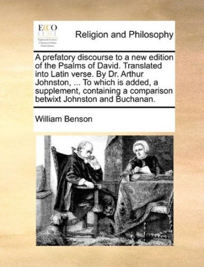 A Prefatory Discourse to a New Edition of the Psalms of David. Translated Into Latin Verse. by Dr. Arthur Johnston, ... to Which Is Added, a Supplement, Containing a Comparison Betwixt Johnston and Buchanan.