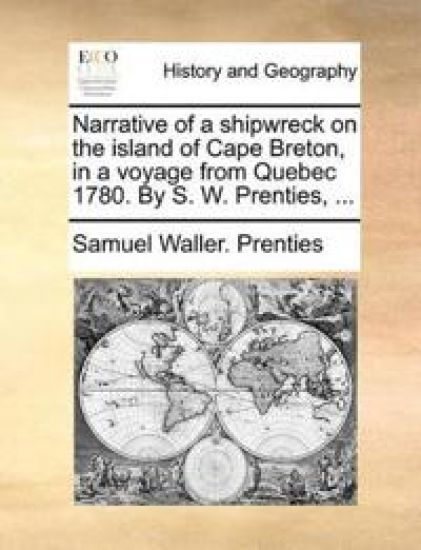 Narrative of a shipwreck on the island of Cape Breton, in a voyage from Quebec 1780. By S. W. Prenties, ...