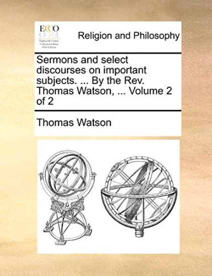 Sermons and Select Discourses on Important Subjects. ... by the REV. Thomas Watson, ... Volume 2 of 2