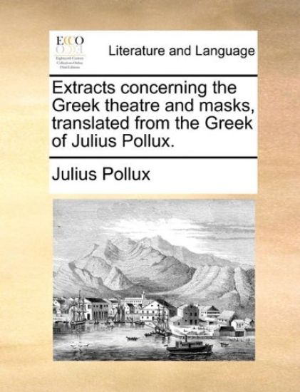Extracts concerning the Greek theatre and masks, translated from the Greek of Julius Pollux.