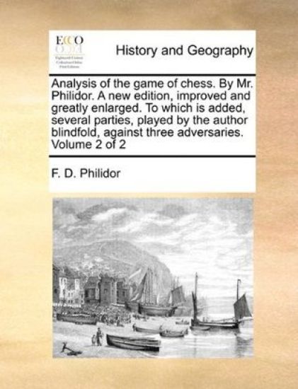 Analysis of the Game of Chess. by Mr. Philidor. a New Edition, Improved and Greatly Enlarged. to Which Is Added, Several Parties, Played by the Author Blindfold, Against Three Adversaries. Volume 2 of 2