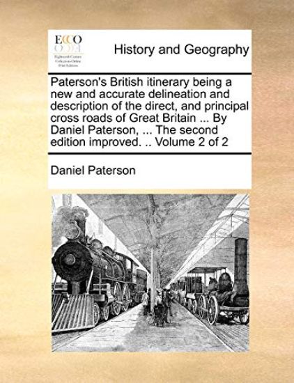 Paterson's British Itinerary Being a New and Accurate Delineation and Description of the Direct, and Principal Cross Roads of Great Britain ... by Daniel Paterson, ... the Second Edition Improved. .. Volume 2 of 2