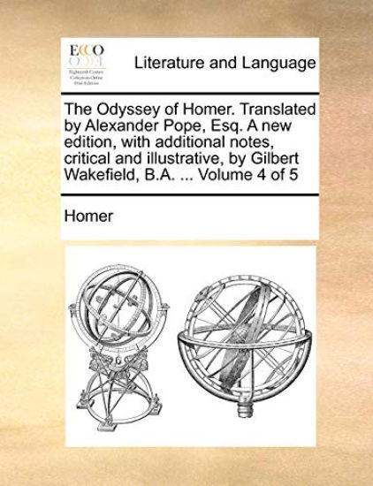 The Odyssey of Homer. Translated by Alexander Pope, Esq. a New Edition, with Additional Notes, Critical and Illustrative, by Gilbert Wakefield, B.A. ... Volume 4 of 5