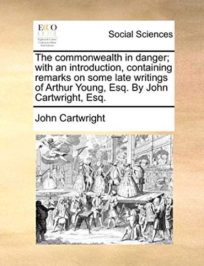 The Commonwealth in Danger; With an Introduction, Containing Remarks on Some Late Writings of Arthur Young, Esq. by John Cartwright, Esq.