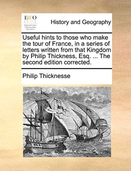 Useful Hints to Those Who Make the Tour of France, in a Series of Letters Written from That Kingdom by Philip Thickness, Esq. ... the Second Edition C