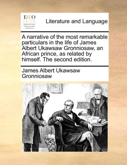 A Narrative of the Most Remarkable Particulars in the Life of James Albert Ukawsaw Gronniosaw, an African Prince, as Related by Himself. the Second Edition.