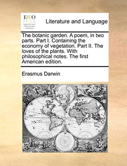 The botanic garden. A poem, in two parts. Part I. Containing the economy of vegetation. Part II. The loves of the plants. With philosophical notes. The first American edition.