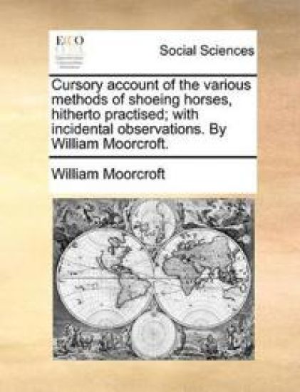 Cursory account of the various methods of shoeing horses, hitherto practised; with incidental observations. By William Moorcroft.