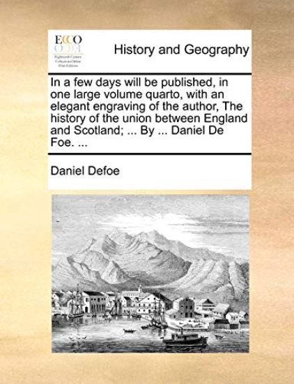 In a Few Days Will Be Published, in One Large Volume Quarto, with an Elegant Engraving of the Author, the History of the Union Between England and Scotland; ... by ... Daniel de Foe. ...