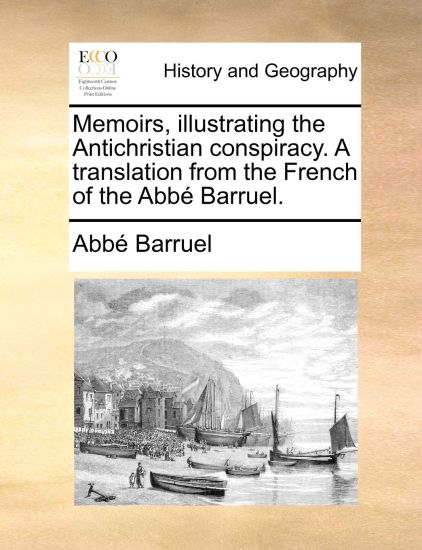 Memoirs, illustrating the Antichristian conspiracy. A translation from the French of the Abbé Barruel.