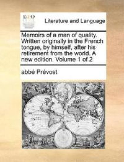 Memoirs of a Man of Quality. Written Originally in the French Tongue, by Himself, After His Retirement from the World. a New Edition. Volume 1 of 2
