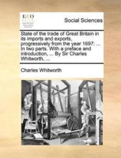 State of the Trade of Great Britain in Its Imports and Exports, Progressively from the Year 1697