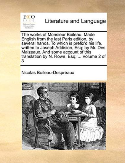 The Works of Monsieur Boileau. Made English from the Last Paris Edition, by Several Hands. to Which Is Prefix'd His Life, Written to Joseph Addision, Esq; By Mr. Des Maizeaux. and Some Account of This Translation by N. Rowe, Esq; ... Volume 2 of 3