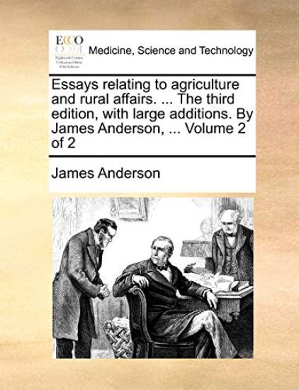Essays Relating to Agriculture and Rural Affairs. ... the Third Edition, with Large Additions. by James Anderson, ... Volume 2 of 2