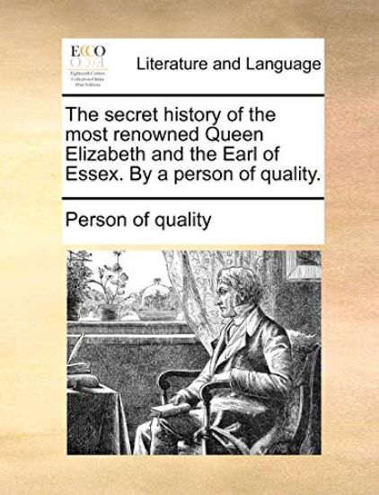 The Secret History of the Most Renowned Queen Elizabeth and the Earl of Essex. by a Person of Quality.