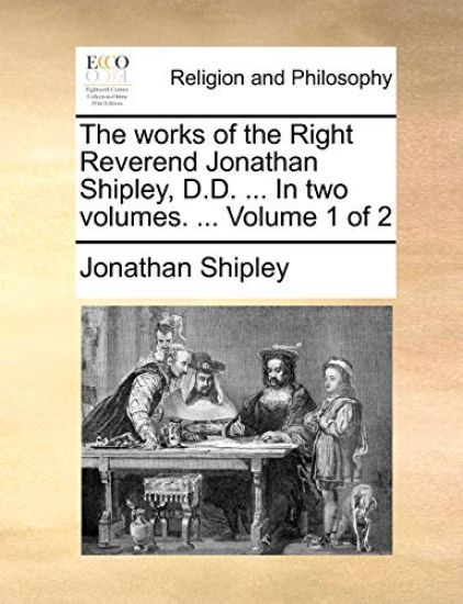 The works of the Right Reverend Jonathan Shipley, D.D. ... In two volumes. ... Volume 1 of 2