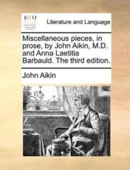 Miscellaneous pieces, in prose, by John Aikin, M.D. and Anna Laetitia Barbauld. The third edition.