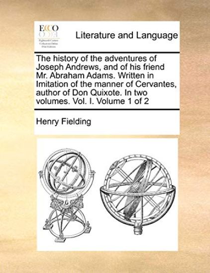 The History of the Adventures of Joseph Andrews, and of His Friend Mr. Abraham Adams. Written in Imitation of the Manner of Cervantes, Author of Don Quixote. in Two Volumes. Vol. I. Volume 1 of 2