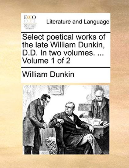Select poetical works of the late William Dunkin, D.D. In two volumes. ... Volume 1 of 2
