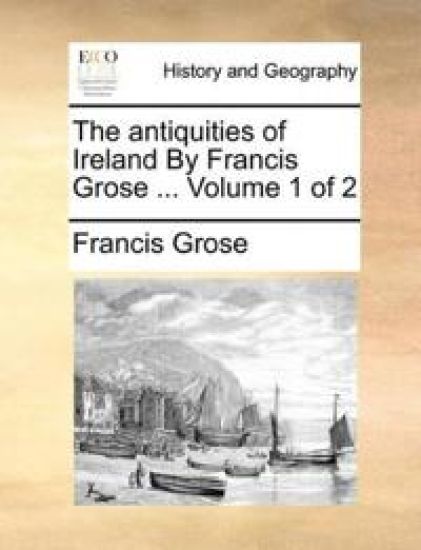 The Antiquities of Ireland by Francis Grose ... Volume 1 of 2