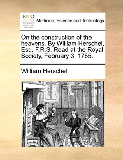 On the Construction of the Heavens. by William Herschel, Esq. F.R.S. Read at the Royal Society, February 3, 1785.
