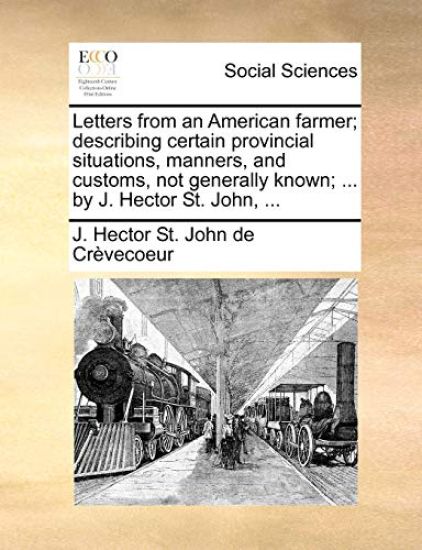 Letters from an American Farmer; Describing Certain Provincial Situations, Manners, and Customs, Not Generally Known; ... by J. Hector St. John, ...