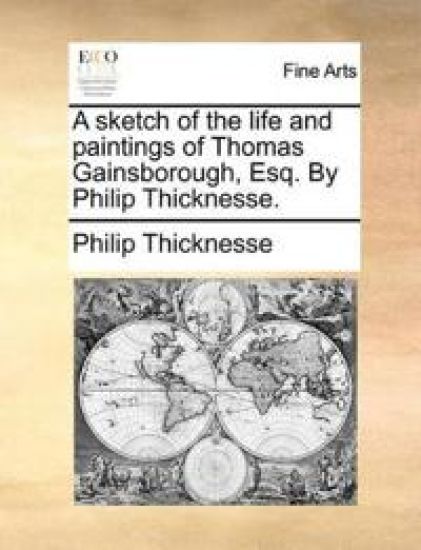 A Sketch of the Life and Paintings of Thomas Gainsborough, Esq. by Philip Thicknesse.