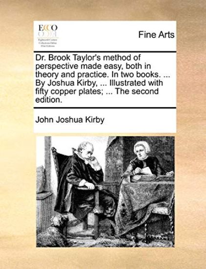 Dr. Brook Taylor's Method of Perspective Made Easy, Both in Theory and Practice. in Two Books. ... by Joshua Kirby, ... Illustrated with Fifty Copper Plates; ... the Second Edition.