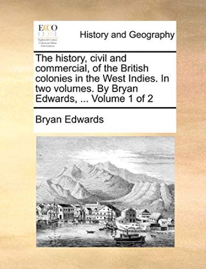 The history, civil and commercial, of the British colonies in the West Indies. In two volumes. By Bryan Edwards, ... Volume 1 of 2