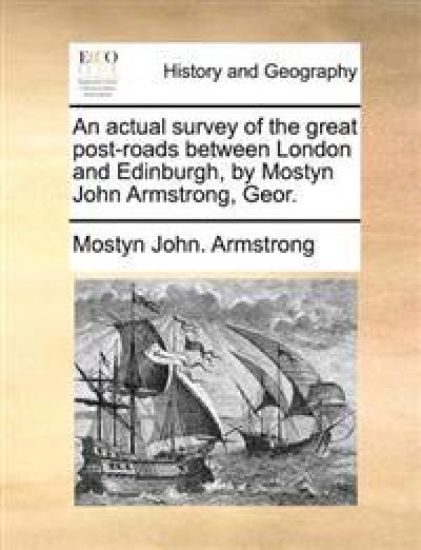 An Actual Survey of the Great Post-Roads Between London and Edinburgh, by Mostyn John Armstrong, Geor.
