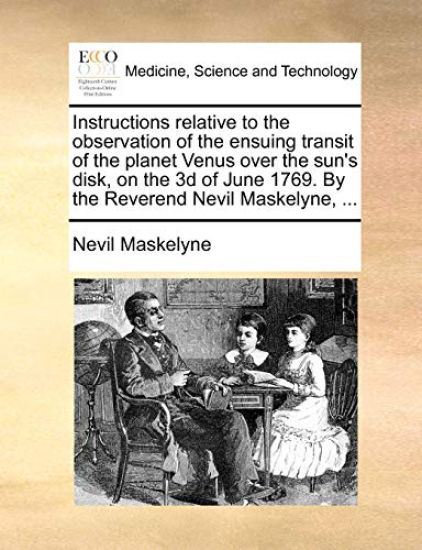 Instructions Relative to the Observation of the Ensuing Transit of the Planet Venus Over the Sun's Disk, on the 3D of June 1769. by the Reverend Nevil Maskelyne, ...