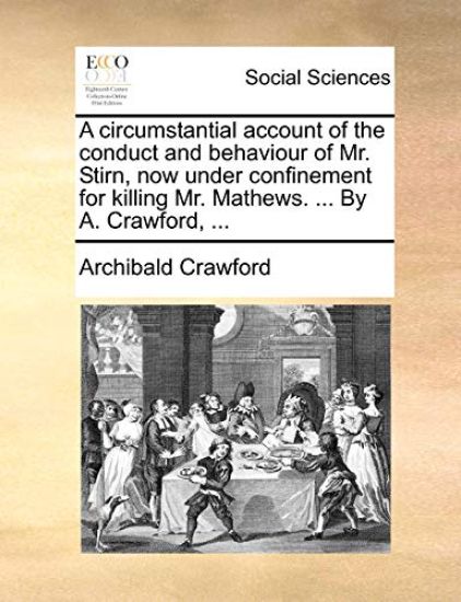A Circumstantial Account of the Conduct and Behaviour of Mr. Stirn, Now Under Confinement for Killing Mr. Mathews. ... by A. Crawford, ...