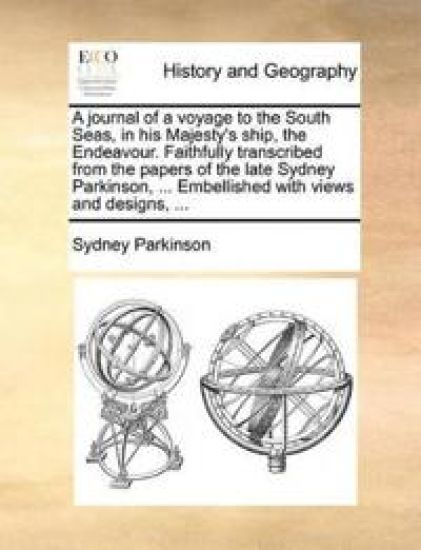 A Journal of a Voyage to the South Seas, in His Majesty's Ship, the Endeavour. Faithfully Transcribed from the Papers of the Late Sydney Parkinson, ... Embellished with Views and Designs, ...