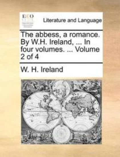 The Abbess, a Romance. by W.H. Ireland, ... in Four Volumes. ... Volume 2 of 4