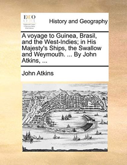 A Voyage to Guinea, Brasil, and the West-Indies; In His Majesty's Ships, the Swallow and Weymouth. ... by John Atkins, ...
