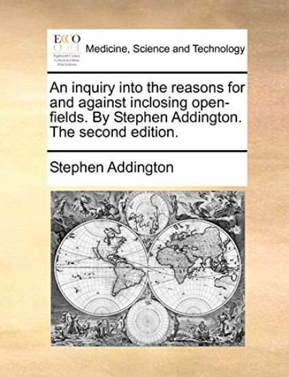 An Inquiry Into the Reasons for and Against Inclosing Open-Fields. by Stephen Addington. the Second Edition.