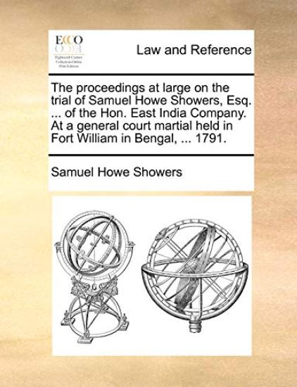 The Proceedings at Large on the Trial of Samuel Howe Showers, Esq. ... of the Hon. East India Company. at a General Court Martial Held in Fort William