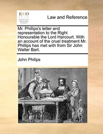 Mr. Phillips's Letter and Representation to the Right Honourable the Lord Harcourt. with an Account of the Cruel Treatment Mr. Phillips Has Met with from Sir John Walter Bart.