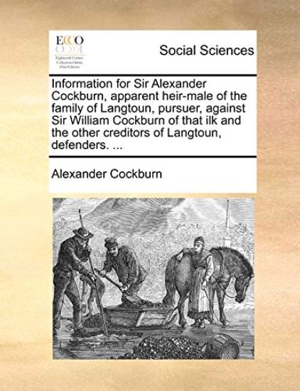 Information for Sir Alexander Cockburn, Apparent Heir-Male of the Family of Langtoun, Pursuer, Against Sir William Cockburn of That Ilk and the Other Creditors of Langtoun, Defenders. ...