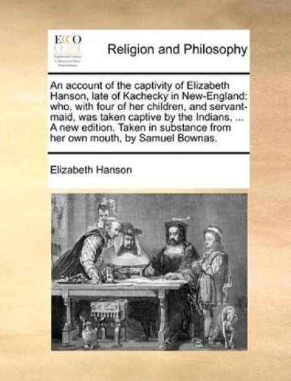 An Account of the Captivity of Elizabeth Hanson, Late of Kachecky in New-England