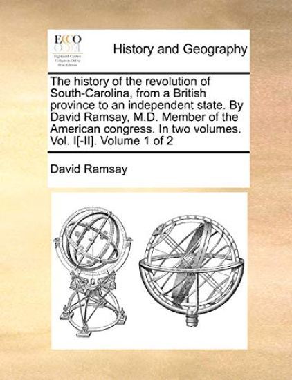 The History of the Revolution of South-Carolina, from a British Province to an Independent State. by David Ramsay, M.D. Member of the American Congress. in Two Volumes. Vol. I[-II]. Volume 1 of 2