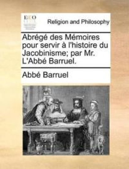 Abrégé Des Mémoires Pour Servir À l'Histoire Du Jacobinisme; Par Mr. l'Abbé Barruel.
