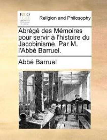 Abrégé des Mémoires pour servir à l'histoire du Jacobinisme. Par M. l'Abbé Barruel.