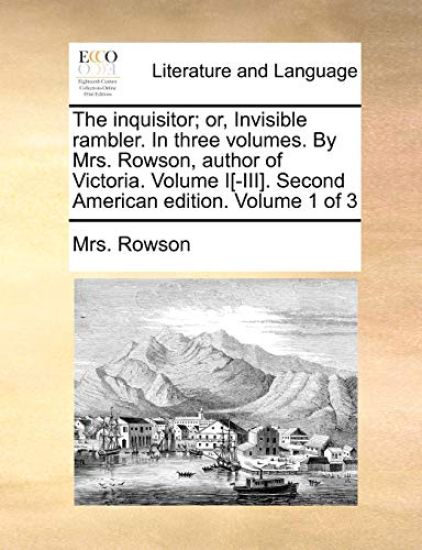 The Inquisitor; Or, Invisible Rambler. in Three Volumes. by Mrs. Rowson, Author of Victoria. Volume I[-III]. Second American Edition. Volume 1 of 3