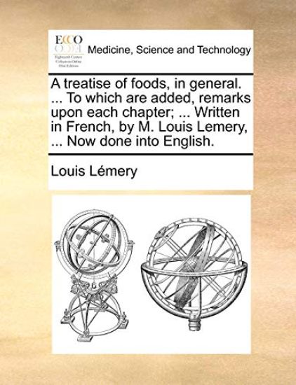 A Treatise of Foods, in General. ... to Which Are Added, Remarks Upon Each Chapter; ... Written in French, by M. Louis Lemery, ... Now Done Into Engli