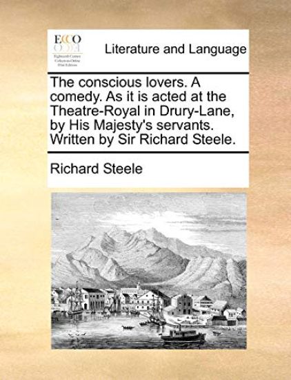 The Conscious Lovers. a Comedy. as It Is Acted at the Theatre-Royal in Drury-Lane, by His Majesty's Servants. Written by Sir Richard Steele.