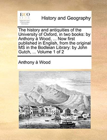 The history and antiquities of the University of Oxford, in two books