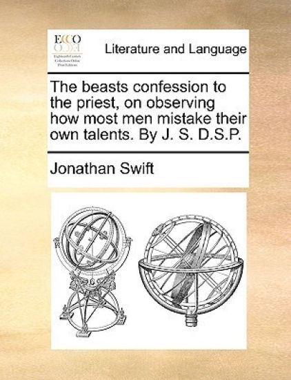 The beasts confession to the priest, on observing how most men mistake their own talents. By J. S. D.S.P.