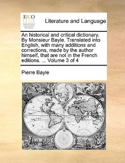 An historical and critical dictionary. By Monsieur Bayle. Translated into English, with many additions and corrections, made by the author himself, that are not in the French editions. ... Volume 3 of 4